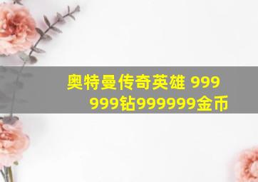 奥特曼传奇英雄 999999钻999999金币